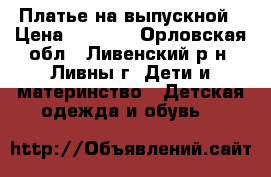 Платье на выпускной › Цена ­ 3 000 - Орловская обл., Ливенский р-н, Ливны г. Дети и материнство » Детская одежда и обувь   